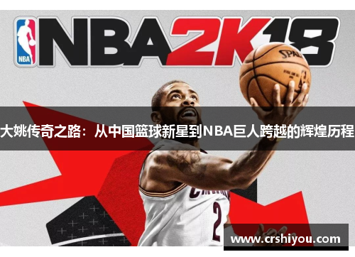 大姚传奇之路：从中国篮球新星到NBA巨人跨越的辉煌历程